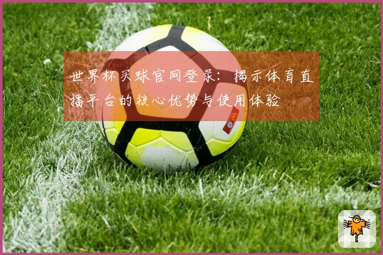 世界杯买球官网登录：揭示体育直播平台的核心优势与使用体验