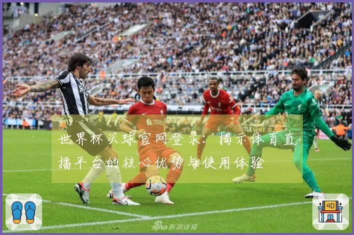世界杯买球官网登录：揭示体育直播平台的核心优势与使用体验