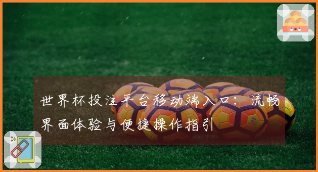 世界杯投注平台移动端入口：流畅界面体验与便捷操作指引