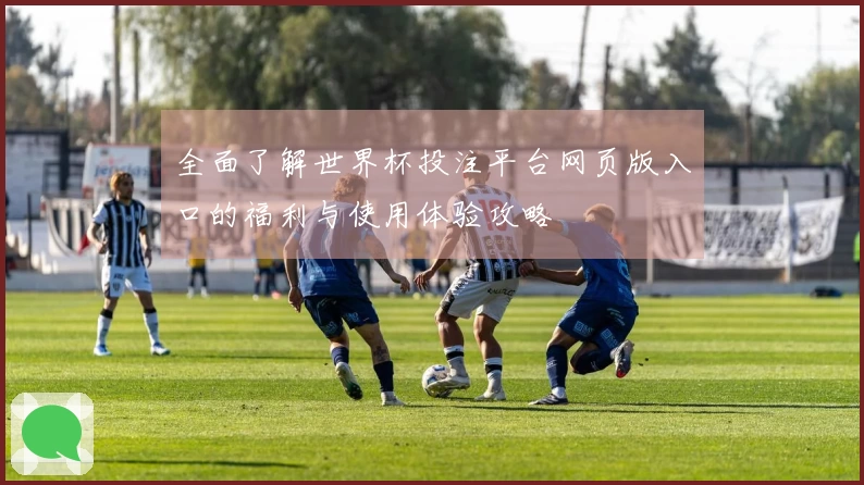 全面了解世界杯投注平台网页版入口的福利与使用体验攻略