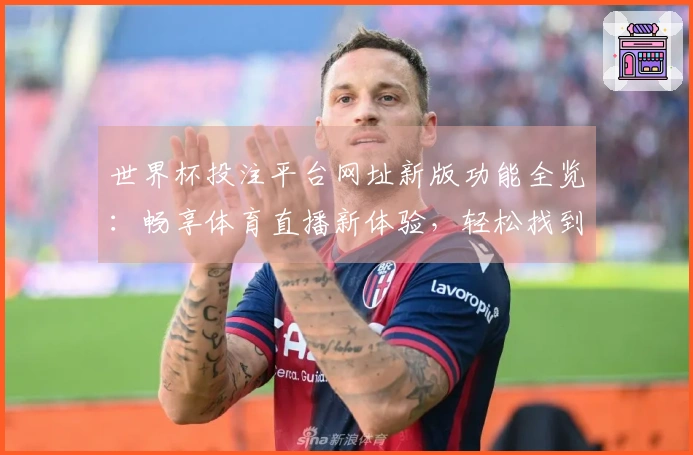 世界杯投注平台网址新版功能全览：畅享体育直播新体验，轻松找到精彩赛事入口