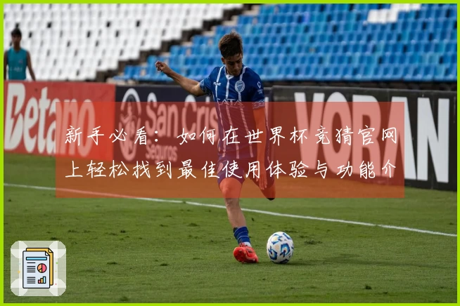 新手必看：如何在世界杯竞猜官网上轻松找到最佳使用体验与功能介绍