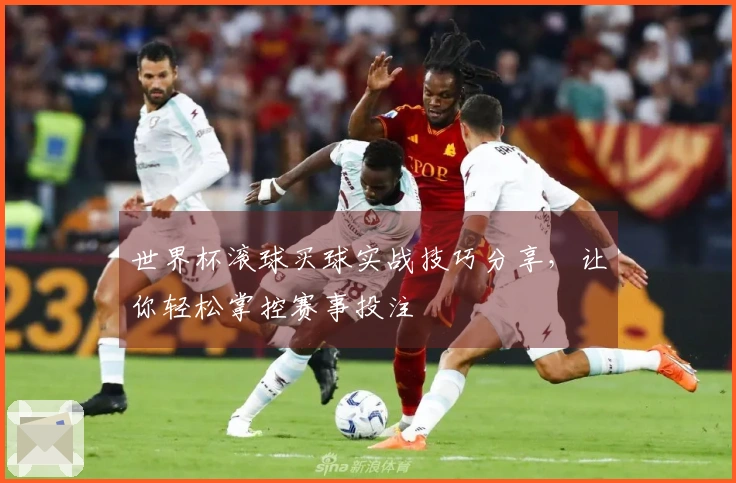 世界杯滚球买球实战技巧分享,让你轻松掌控赛事投注