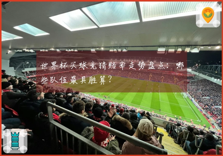 世界杯买球竞猜赔率走势盘点:哪些队伍最具胜算?