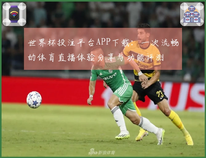 世界杯投注平台APP下载:一次流畅的体育直播体验分享与功能评测