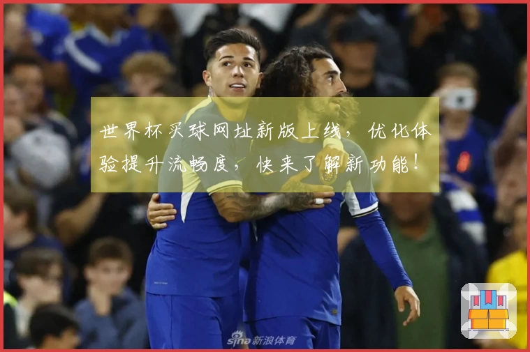 世界杯买球网址新版上线，优化体验提升流畅度，快来了解新功能！