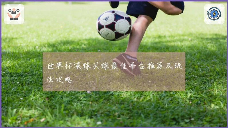世界杯滚球买球最佳平台推荐及玩法攻略