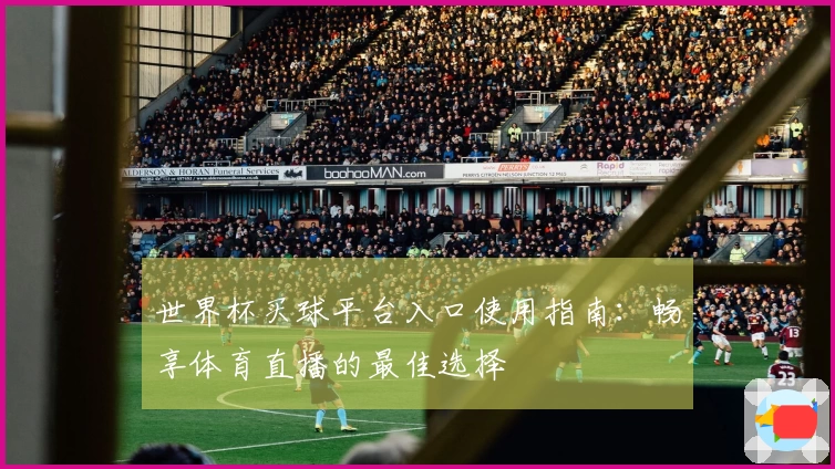 世界杯买球平台入口使用指南：畅享体育直播的最佳选择