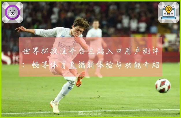 世界杯投注平台主站入口用户测评：畅享体育直播新体验与功能介绍