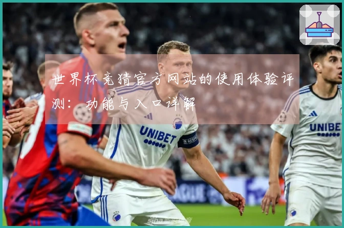 世界杯竞猜官方网站的使用体验评测：功能与入口详解