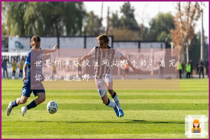 世界杯滚球投注网站哪个好？看完你就知道选哪个了