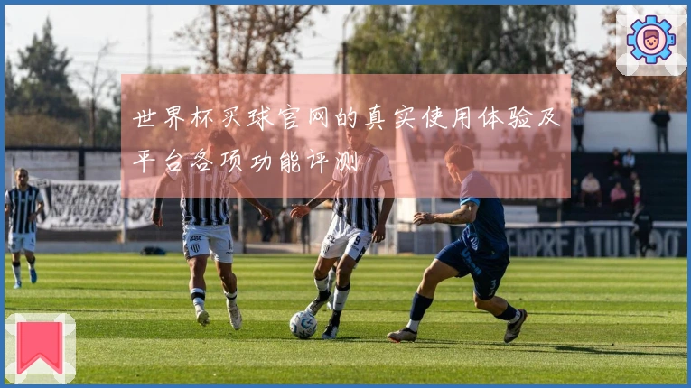 世界杯买球官网的真实使用体验及平台各项功能评测