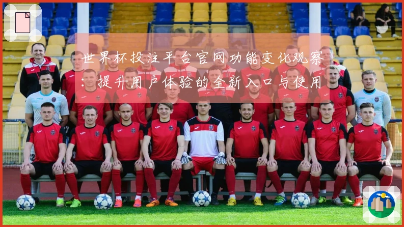 世界杯投注平台官网功能变化观察：提升用户体验的全新入口与使用指南