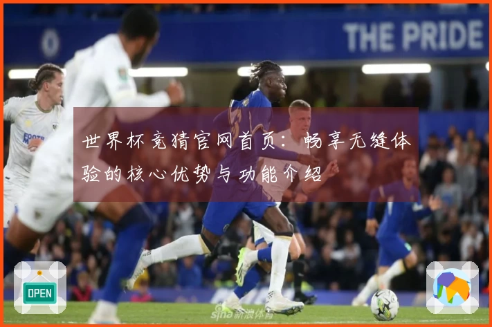 世界杯竞猜官网首页：畅享无缝体验的核心优势与功能介绍