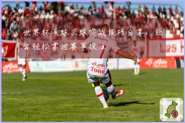 世界杯滚球买球实战技巧分享，让你轻松掌控赛事投注