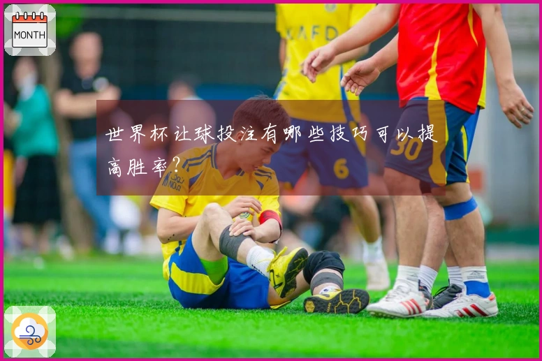 世界杯让球投注有哪些技巧可以提高胜率？