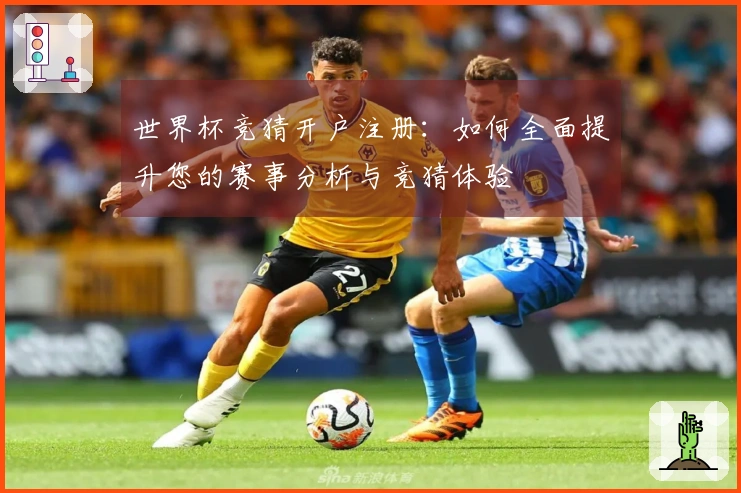 世界杯竞猜开户注册：如何全面提升您的赛事分析与竞猜体验