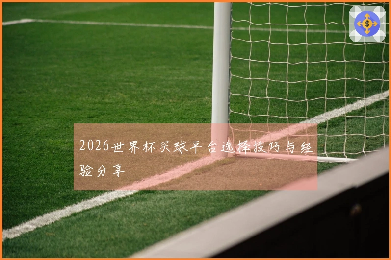 2026世界杯买球平台选择技巧与经验分享