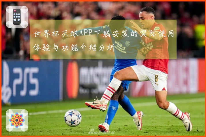 世界杯买球APP下载安装的实际使用体验与功能介绍分析