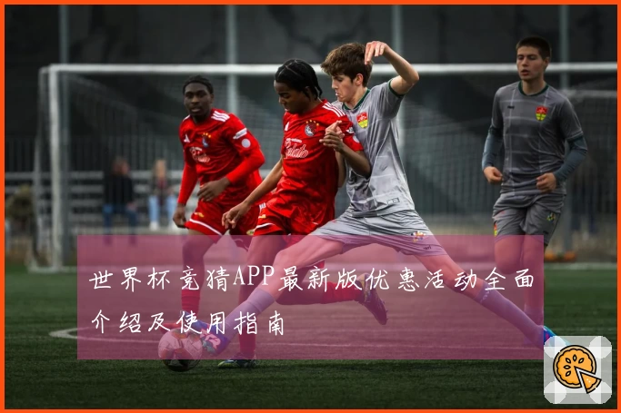 世界杯竞猜APP最新版优惠活动全面介绍及使用指南